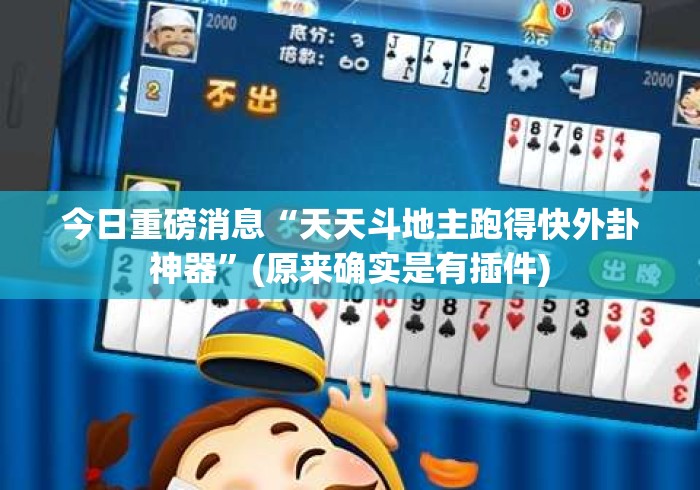 今日重磅消息“天天斗地主跑得快外卦神器	”(原来确实是有插件)