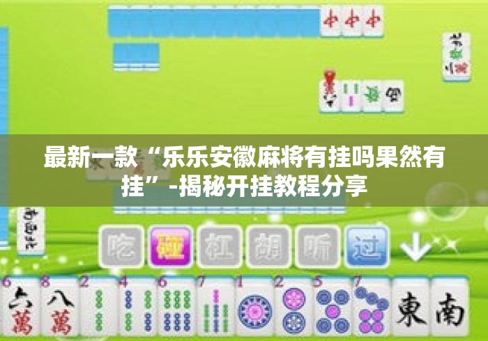 最新一款“乐乐安徽麻将有挂吗果然有挂”-揭秘开挂教程分享