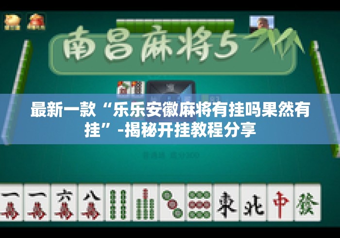 最新一款“乐乐安徽麻将有挂吗果然有挂	”-揭秘开挂教程分享