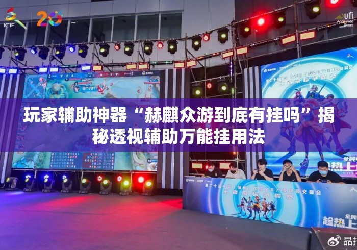 玩家辅助神器“赫麒众游到底有挂吗”揭秘透视辅助万能挂用法