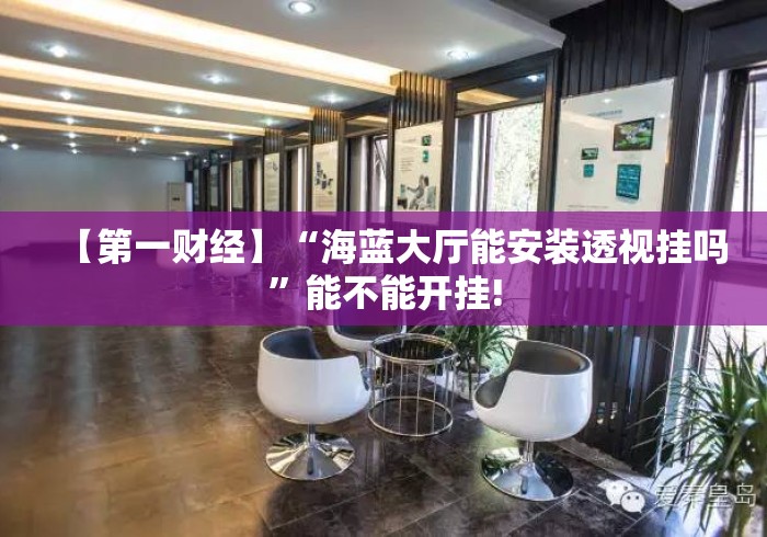 【第一财经】“海蓝大厅能安装透视挂吗”能不能开挂!