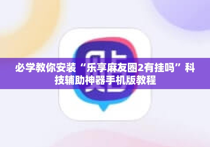 必学教你安装“乐享麻友圈2有挂吗”科技辅助神器手机版教程