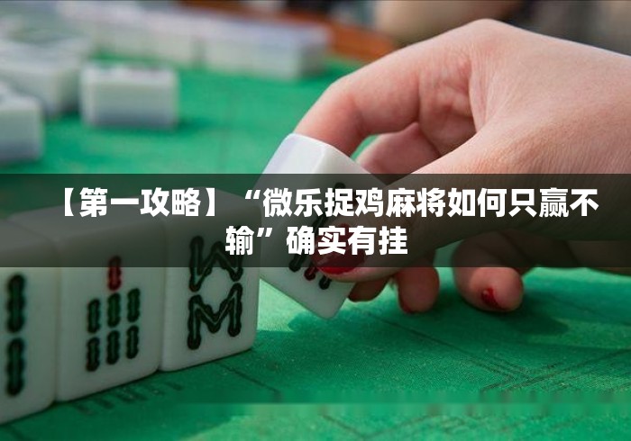 【第一攻略】“微乐捉鸡麻将如何只赢不输”确实有挂