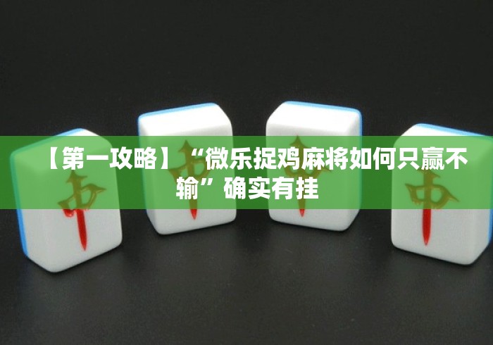 【第一攻略】“微乐捉鸡麻将如何只赢不输”确实有挂