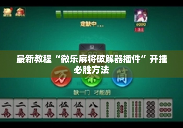 最新教程“微乐麻将破解器插件	”开挂必胜方法