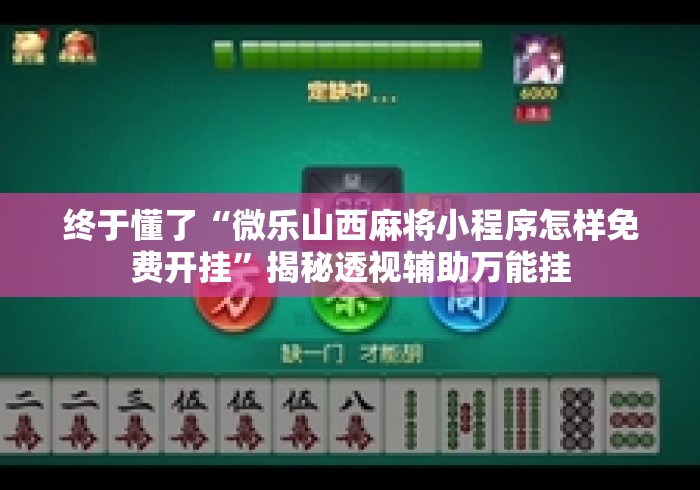 终于懂了“微乐山西麻将小程序怎样免费开挂	”揭秘透视辅助万能挂