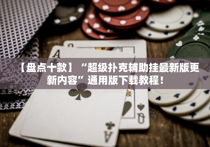 【盘点十款】“超级扑克辅助挂最新版更新内容”通用版下载教程！