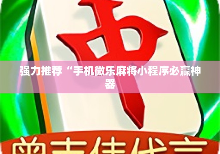 强力推荐“手机微乐麻将小程序必赢神器 强力推荐“手机微乐麻将小程序必赢神器