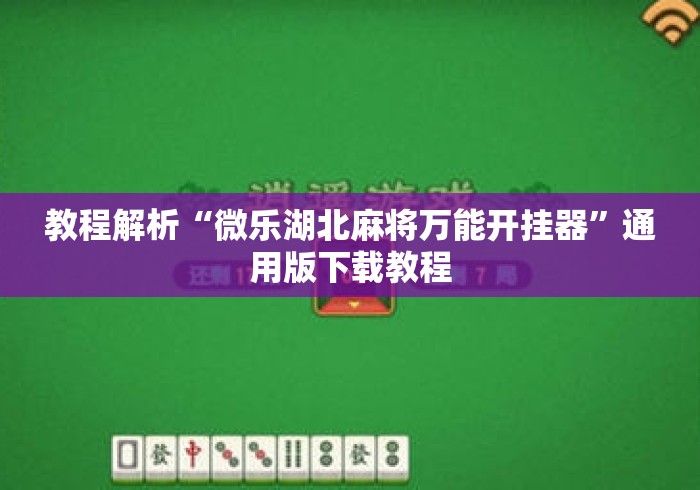 教程解析“微乐湖北麻将万能开挂器”通用版下载教程