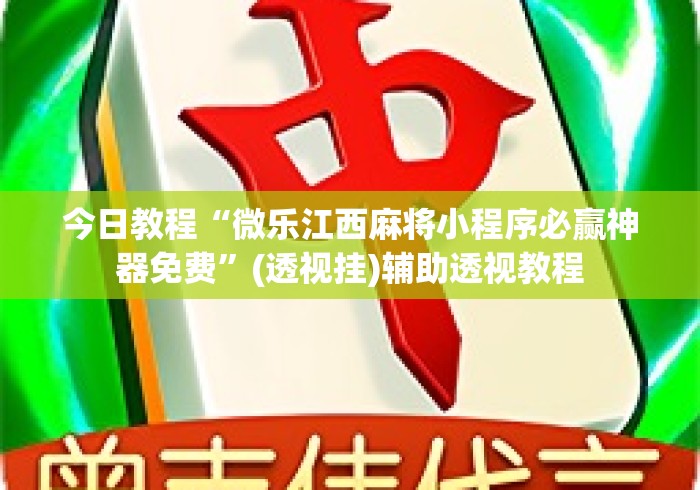 今日教程“微乐江西麻将小程序必赢神器免费”(透视挂)辅助透视教程