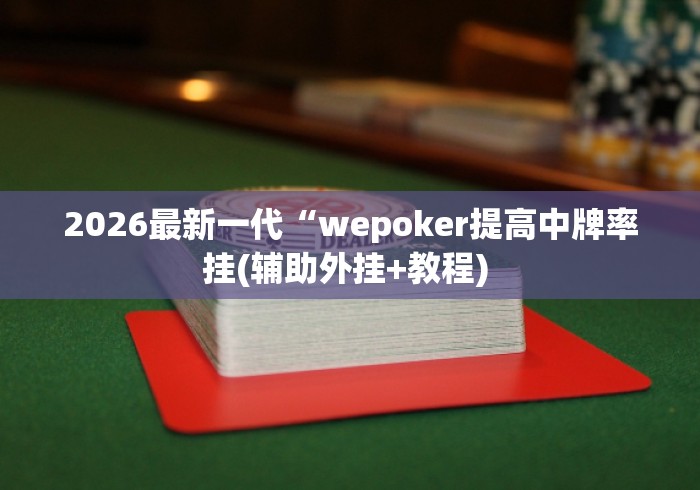 2026最新一代“wepoker提高中牌率挂(辅助外挂+教程) 