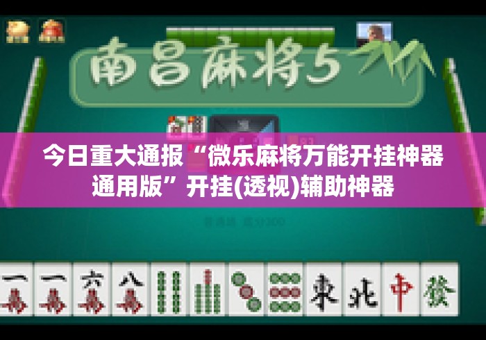 今日重大通报“微乐麻将万能开挂神器通用版”开挂(透视)辅助神器