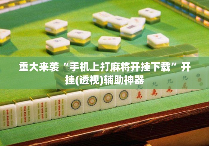 重大来袭“手机上打麻将开挂下载”开挂(透视)辅助神器