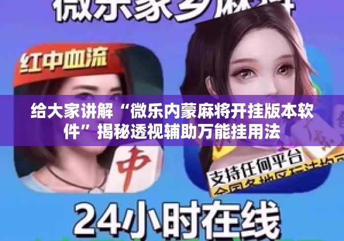 给大家讲解“微乐内蒙麻将开挂版本软件”揭秘透视辅助万能挂用法