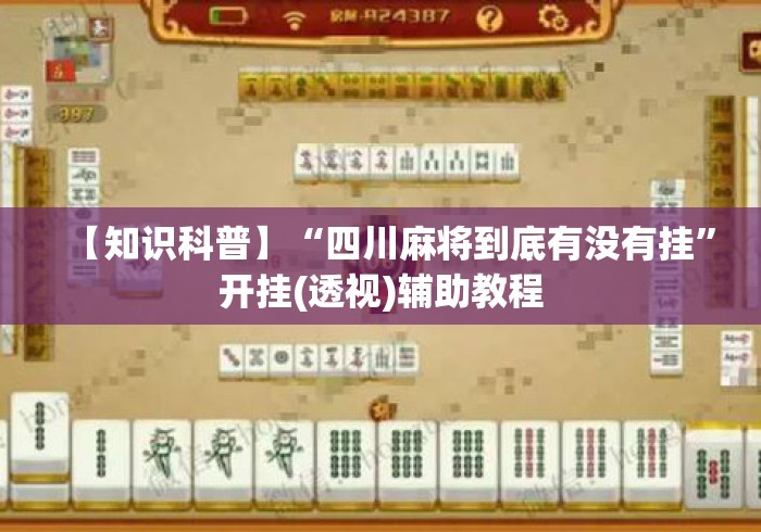 【知识科普】“四川麻将到底有没有挂”开挂(透视)辅助教程