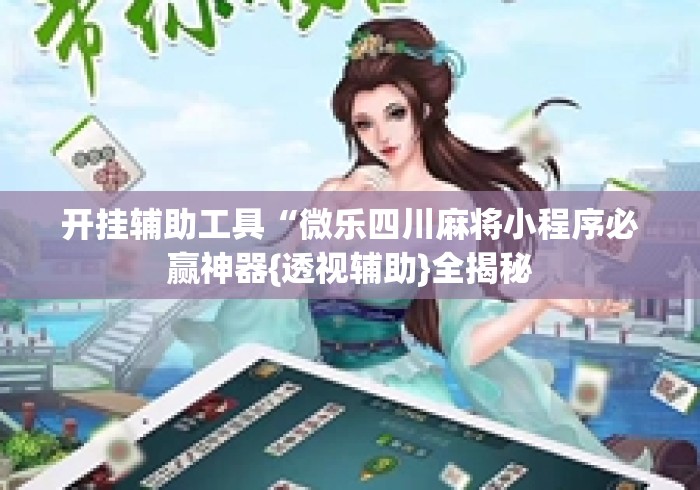 开挂辅助工具“微乐四川麻将小程序必赢神器{透视辅助}全揭秘 开挂辅助工具“微乐四川麻将小程序必赢神器{透视辅助}全揭秘