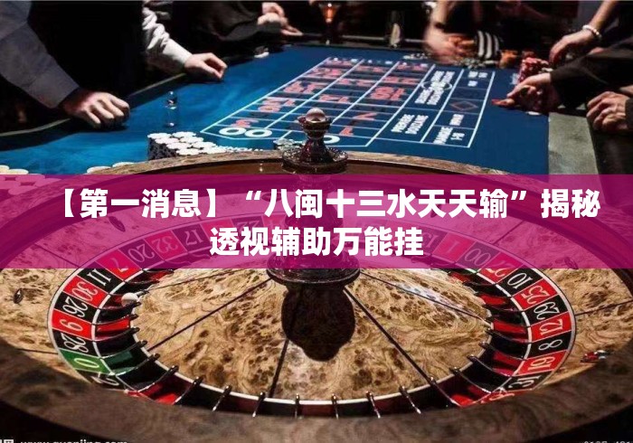 【第一消息】“八闽十三水天天输”揭秘透视辅助万能挂