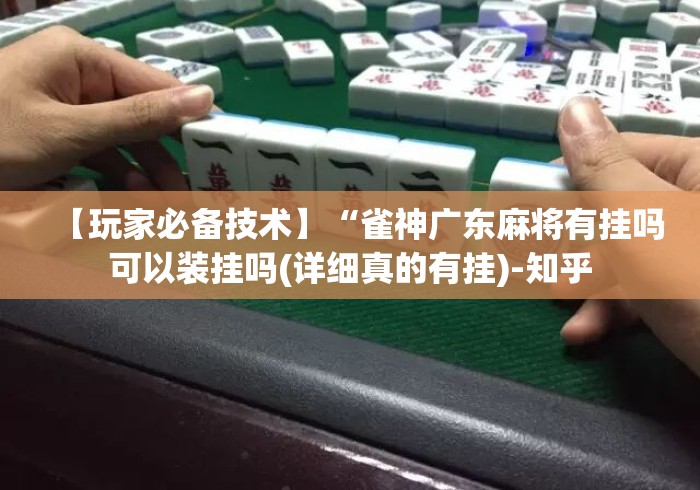 【玩家必备技术】“雀神广东麻将有挂吗可以装挂吗(详细真的有挂)-知乎 【玩家必备技术】“雀神广东麻将有挂吗可以装挂吗(详细真的有挂)-知乎