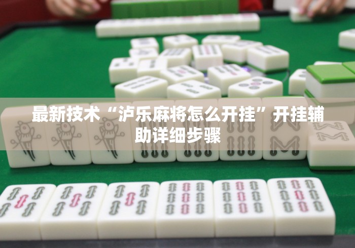 最新技术“泸乐麻将怎么开挂”开挂辅助详细步骤