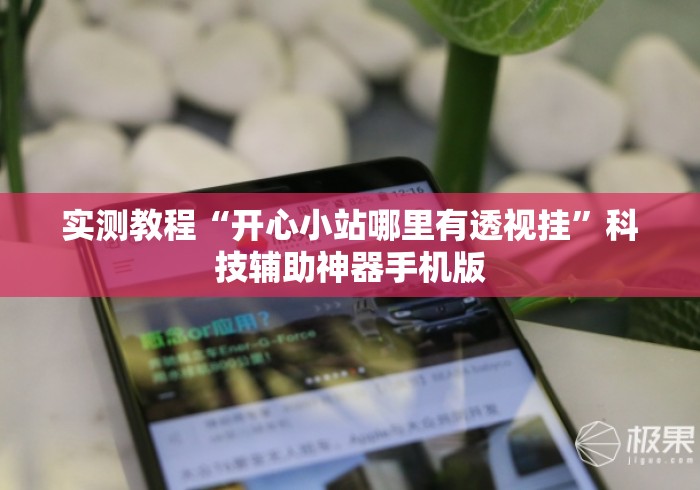 实测教程“开心小站哪里有透视挂”科技辅助神器手机版