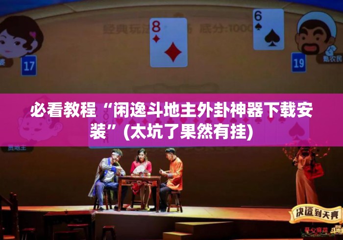 必看教程“闲逸斗地主外卦神器下载安装”(太坑了果然有挂)