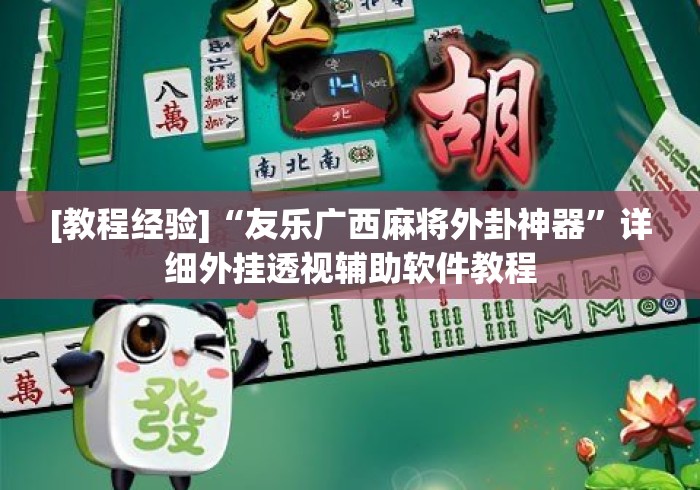 [教程经验]“友乐广西麻将外卦神器”详细外挂透视辅助软件教程