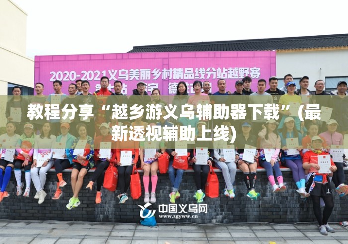 教程分享“越乡游义乌辅助器下载	”(最新透视辅助上线)
