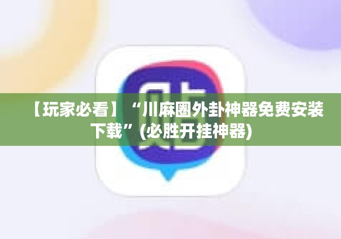 【玩家必看】“川麻圈外卦神器免费安装下载”(必胜开挂神器)