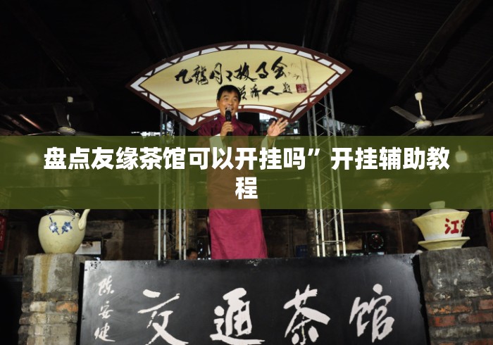 盘点友缘茶馆可以开挂吗”开挂辅助教程