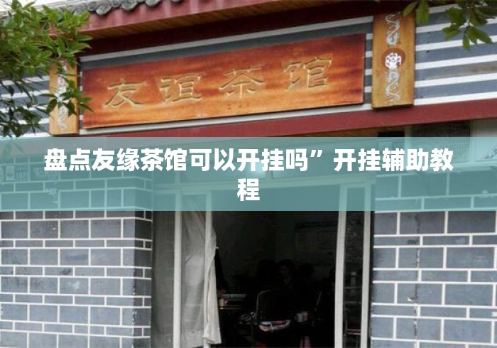 盘点友缘茶馆可以开挂吗	”开挂辅助教程
