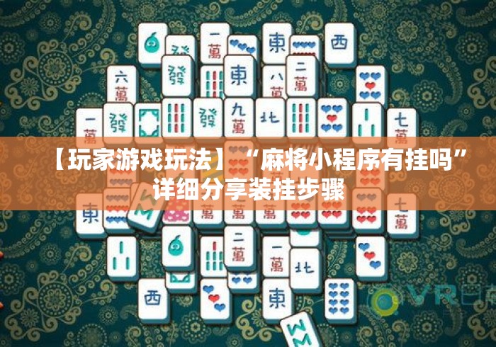 【玩家游戏玩法】“麻将小程序有挂吗”详细分享装挂步骤