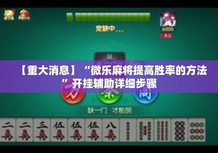 【重大消息】“微乐麻将提高胜率的方法”开挂辅助详细步骤