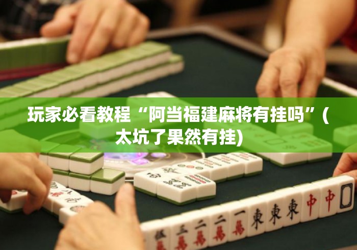 玩家必看教程“阿当福建麻将有挂吗”(太坑了果然有挂)