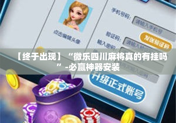 【终于出现】“微乐四川麻将真的有挂吗”-必赢神器安装