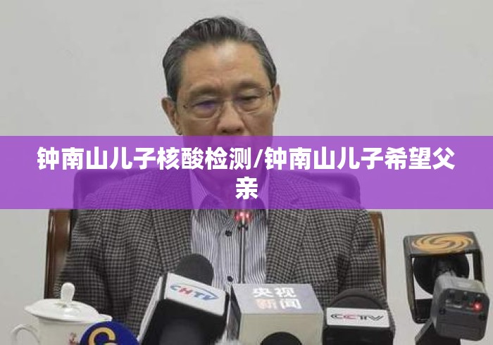 钟南山儿子核酸检测/钟南山儿子希望父亲