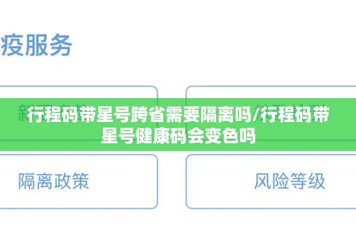 行程码带星号跨省需要隔离吗/行程码带星号健康码会变色吗 行程码带星号跨省需要隔离吗/行程码带星号健康码会变色吗
