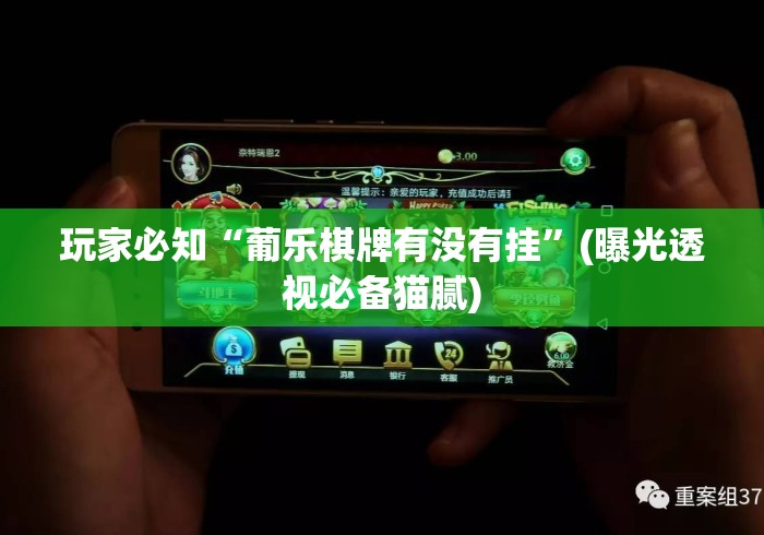 玩家必知“葡乐棋牌有没有挂”(曝光透视必备猫腻)