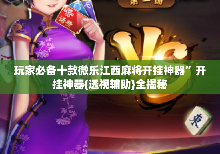 玩家必备十款微乐江西麻将开挂神器”开挂神器{透视辅助}全揭秘