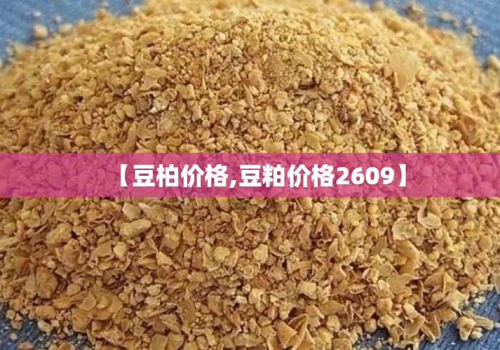 【豆柏价格,豆粕价格2609】 【豆柏价格,豆粕价格2609】