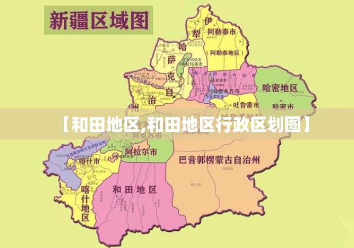 【和田地区,和田地区行政区划图】 【和田地区,和田地区行政区划图】