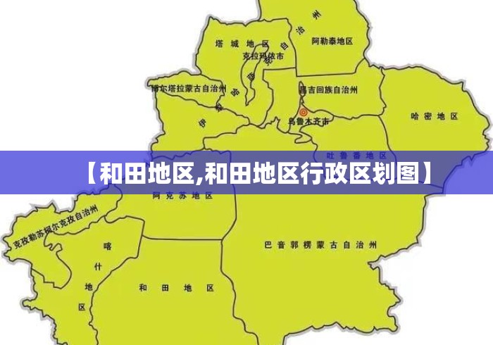 【和田地区,和田地区行政区划图】 【和田地区,和田地区行政区划图】