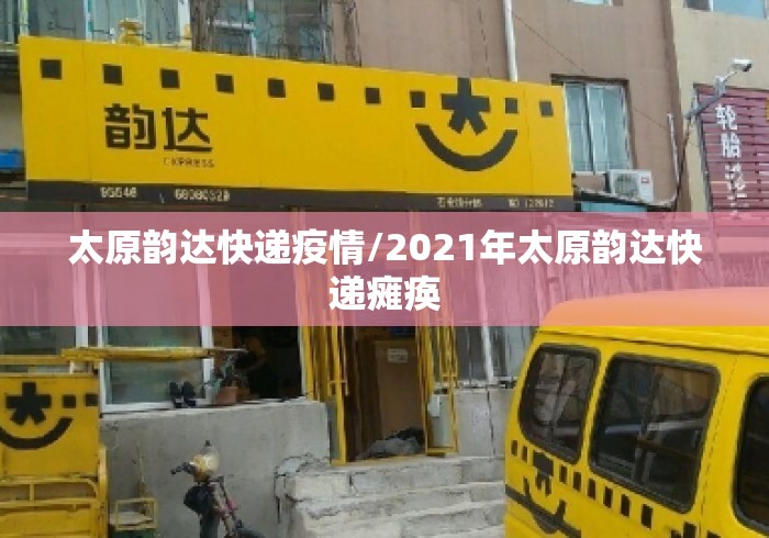 太原韵达快递疫情/2021年太原韵达快递瘫痪