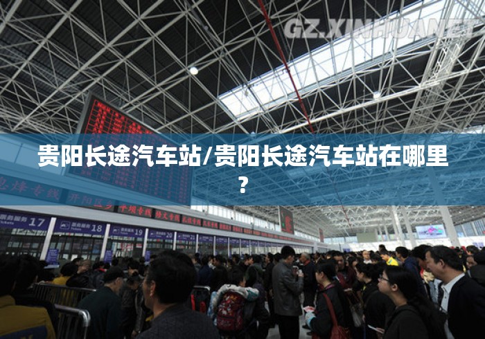 贵阳长途汽车站/贵阳长途汽车站在哪里?