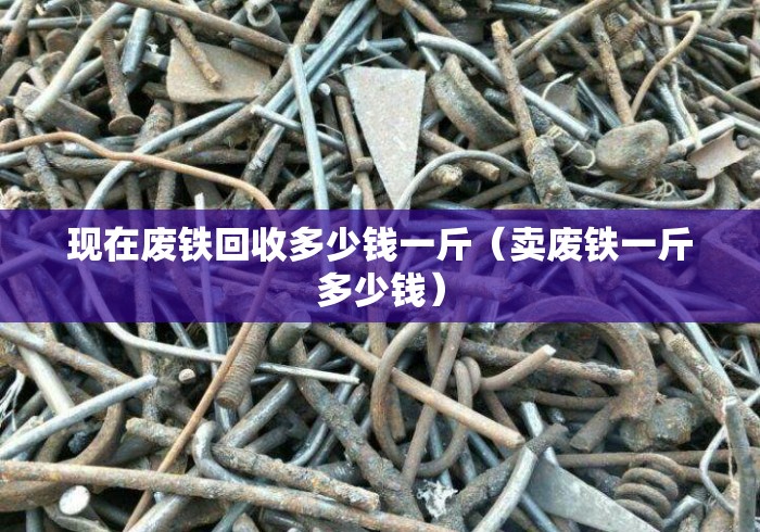 现在废铁回收多少钱一斤（卖废铁一斤多少钱）