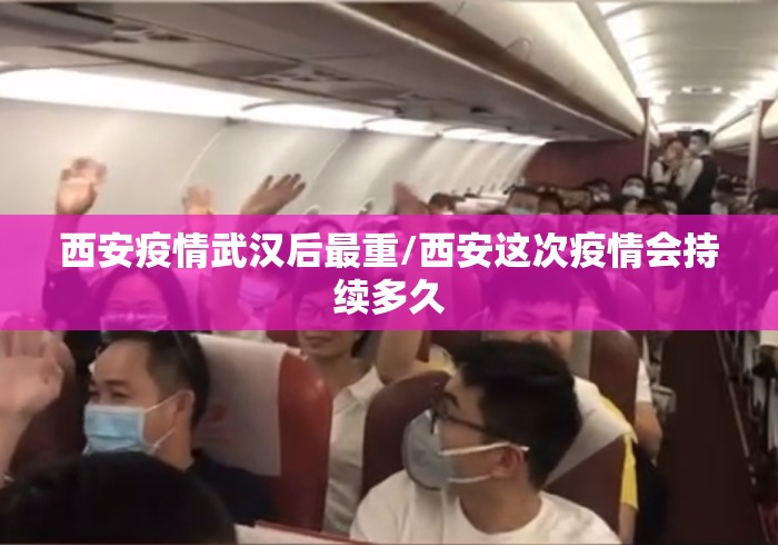 西安疫情武汉后最重/西安这次疫情会持续多久