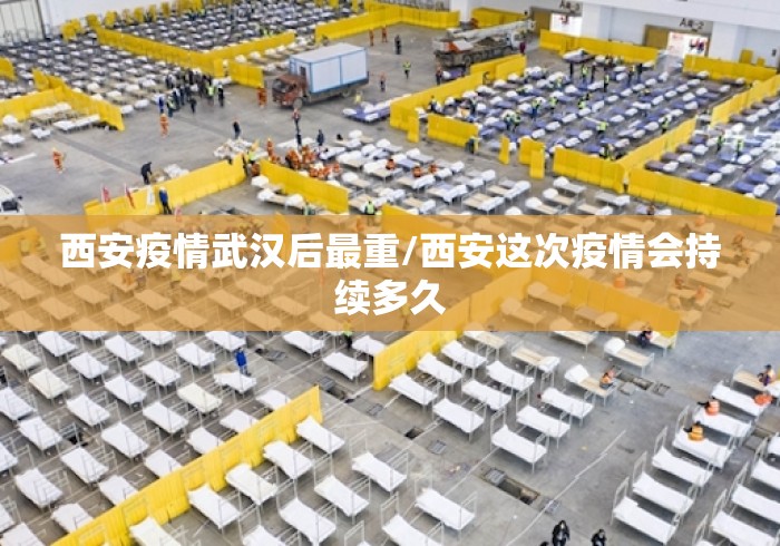 西安疫情武汉后最重/西安这次疫情会持续多久