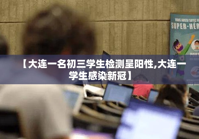 【大连一名初三学生检测呈阳性,大连一学生感染新冠】