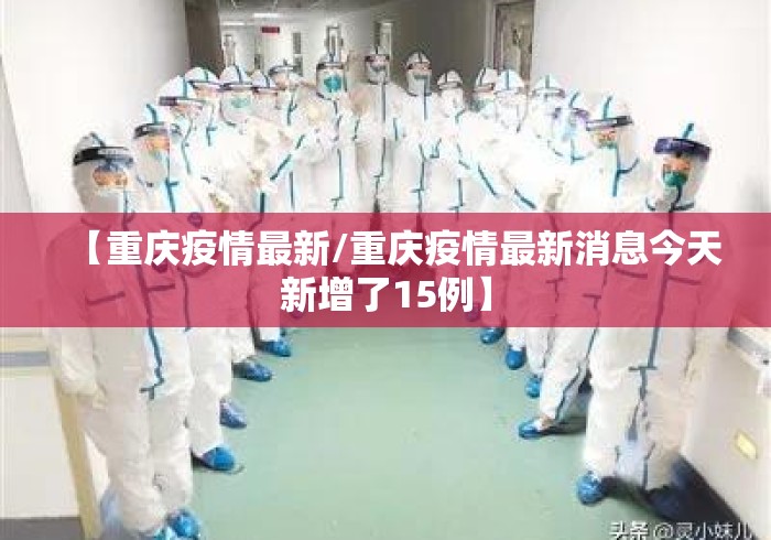 【重庆疫情最新/重庆疫情最新消息今天新增了15例】 【重庆疫情最新/重庆疫情最新消息今天新增了15例】