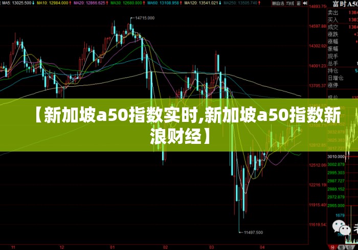【新加坡a50指数实时,新加坡a50指数新浪财经】
