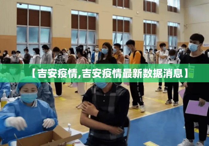 【吉安疫情,吉安疫情最新数据消息】 【吉安疫情,吉安疫情最新数据消息】